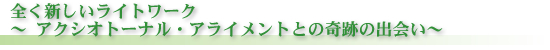 全く新しいライトワーク～ アクシオトーナル・アライメントとの奇跡の出会い～